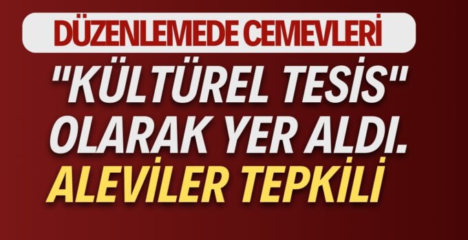 Düzenlemede Cemevleri “Kültürel Tesis” olarak yer aldı. Aleviler tepkili