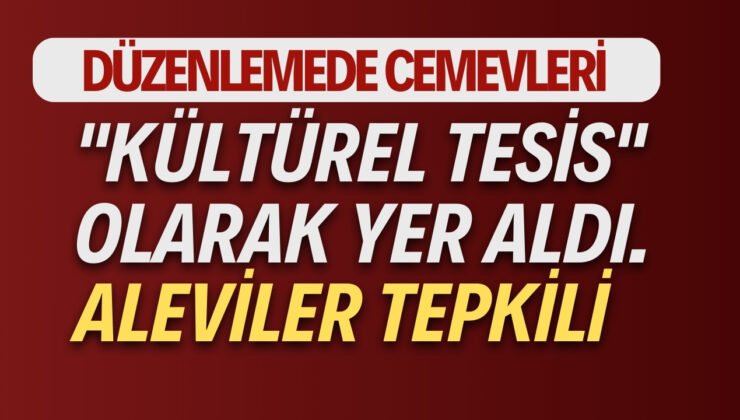 Düzenlemede Cemevleri “Kültürel Tesis” olarak yer aldı. Aleviler tepkili
