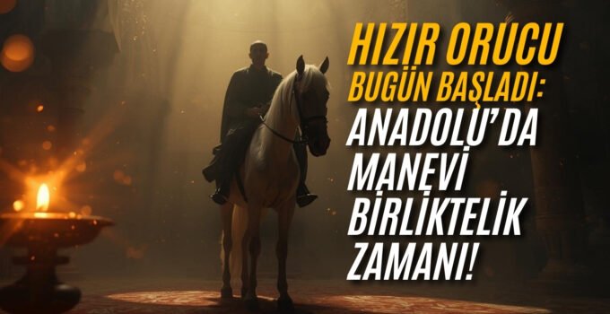 Hızır Orucu Bugün Başlıyor: Anadolu’da Manevi Birliktelik Zamanı!