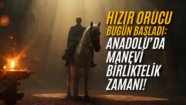 Hızır Orucu Bugün Başlıyor: Anadolu’da Manevi Birliktelik Zamanı!