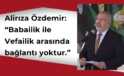 Özdemir: “Vefailik-Babailik bağlantısı yoktur”