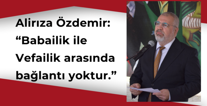 Özdemir: “Vefailik-Babailik bağlantısı yoktur”