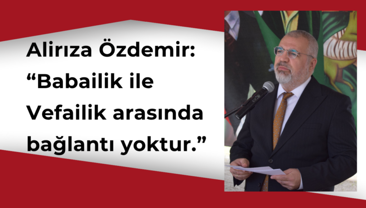 Özdemir: “Vefailik-Babailik bağlantısı yoktur”