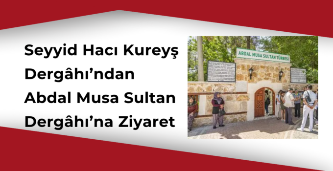 Seyyid Hacı Kureyş Dergâhı Derneği’nden Abdal Musa Sultan Dergâhı’na Ziyaret