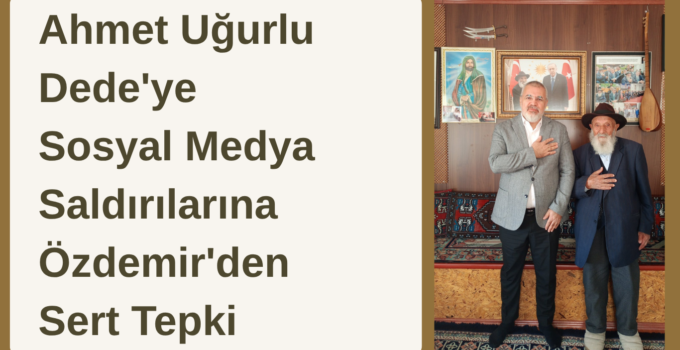 Ahmet Uğurlu Dede’ye Sosyal Medya Saldırıları Tepki Çekti