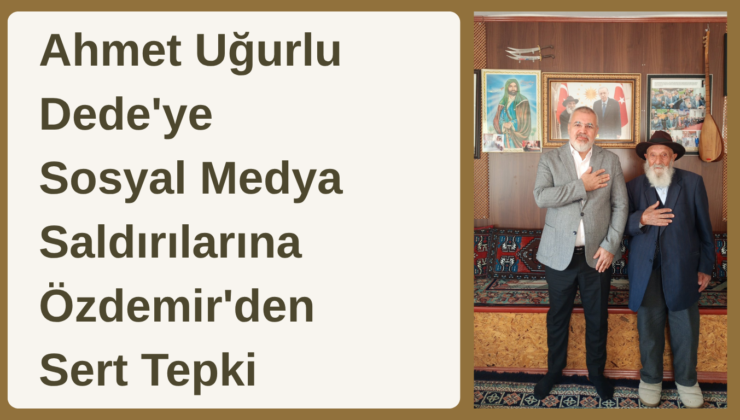 Ahmet Uğurlu Dede’ye Sosyal Medya Saldırıları Tepki Çekti