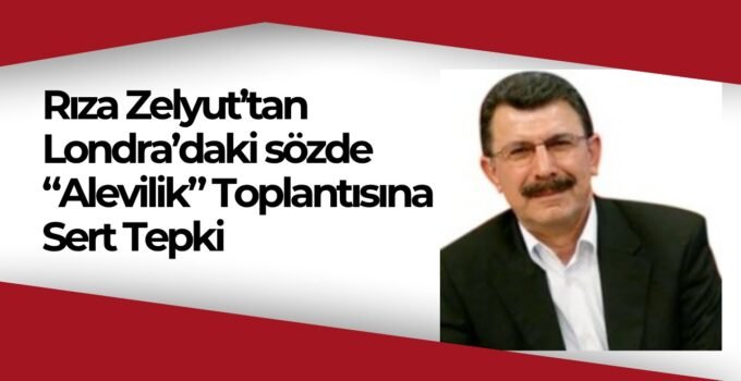 Rıza Zelyut’tan Londra’daki “Alevilik ve Gelecek” Toplantısına Sert Tepki